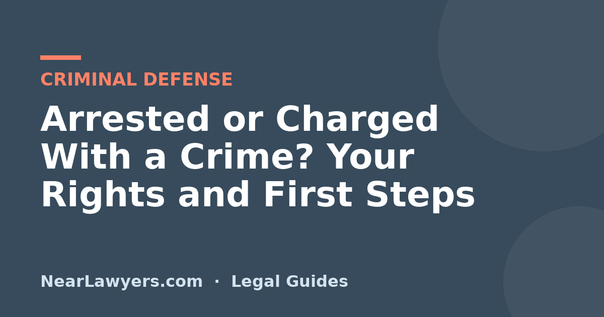 Arrested or Charged With a Crime? Your Rights and First Steps